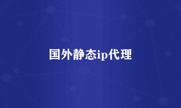 国外静态ip代理
