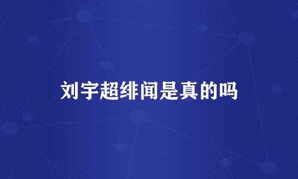 刘宇超绯闻是真的吗