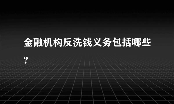 金融机构反洗钱义务包括哪些？