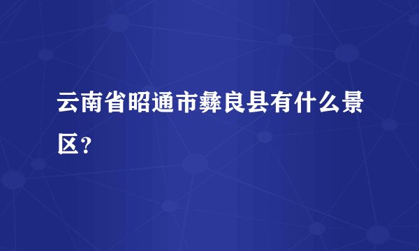 云南省昭通市彝良县有什么景区？
