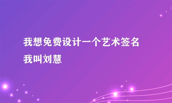 我想免费设计一个艺术签名 我叫刘慧