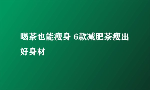 喝茶也能瘦身 6款减肥茶瘦出好身材