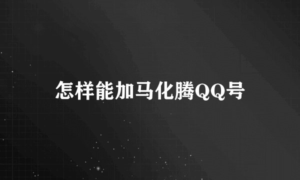 怎样能加马化腾QQ号