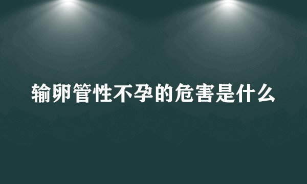 输卵管性不孕的危害是什么