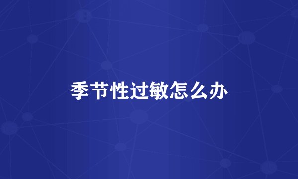 季节性过敏怎么办
