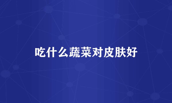 吃什么蔬菜对皮肤好