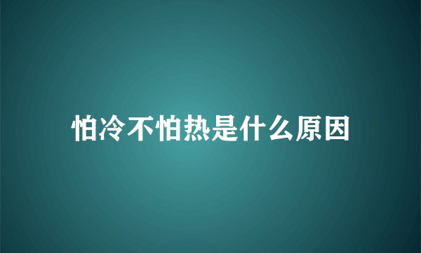 怕冷不怕热是什么原因