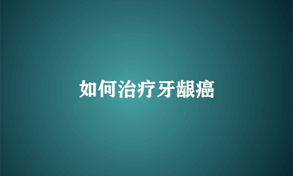 如何治疗牙龈癌