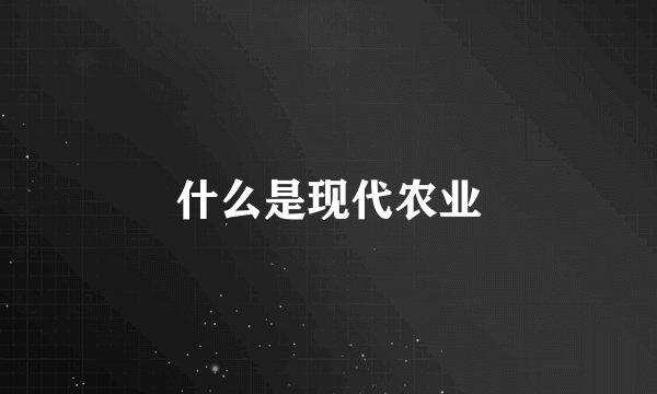 什么是现代农业