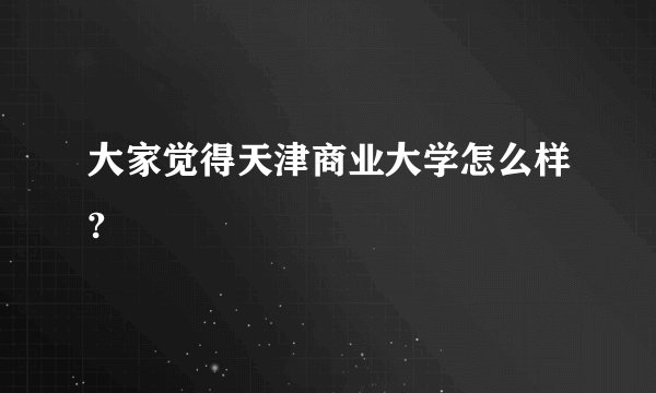大家觉得天津商业大学怎么样?