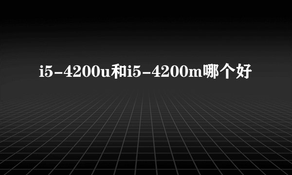 i5-4200u和i5-4200m哪个好