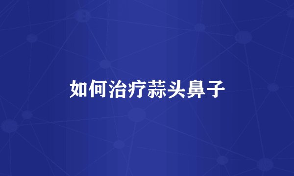 如何治疗蒜头鼻子