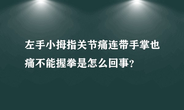 左手小拇指关节痛连带手掌也痛不能握拳是怎么回事？