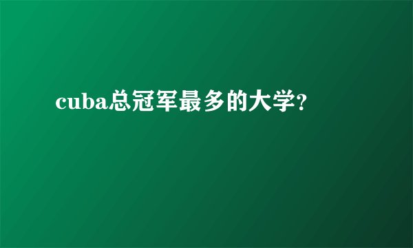 cuba总冠军最多的大学？
