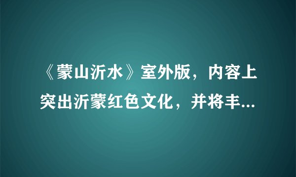 《蒙山沂水》室外版，内容上突出沂蒙红色文化，并将丰厚的历史文化和蓬勃发展的现代文化融为一体，借助蒙山沂水独特的山水品牌，综合运用声光电水景等各种手段，通过政府推动、市场运作、社会参与、公司经营，打造国内独一无二的大型水上实景演出和文艺极品。这启示我们（　　）