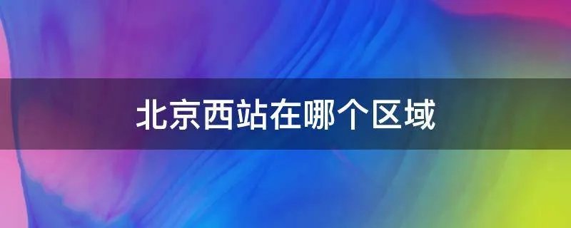 北京西站在哪个区域