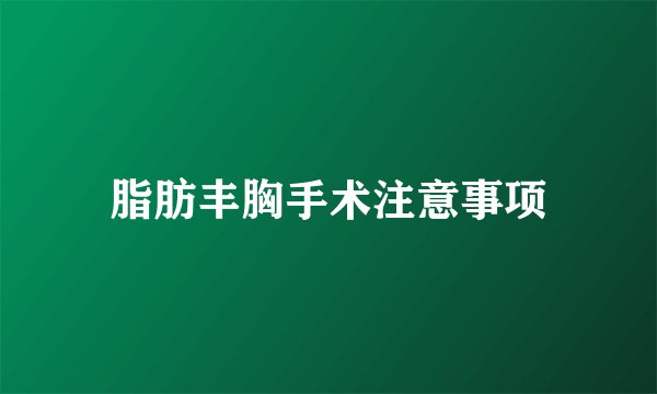 脂肪丰胸手术注意事项