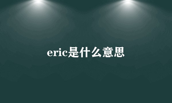 eric是什么意思