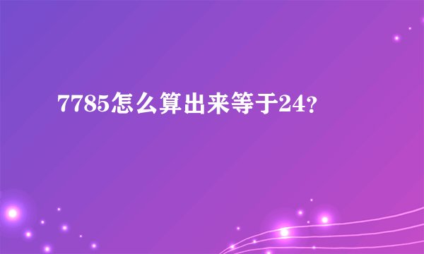7785怎么算出来等于24？