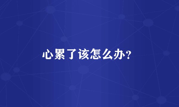 心累了该怎么办？