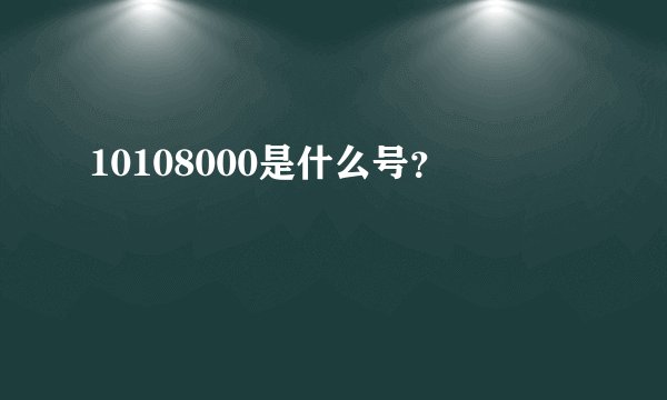 10108000是什么号？