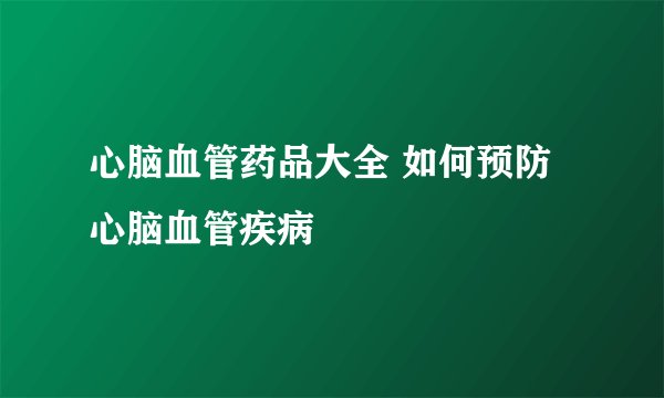 心脑血管药品大全 如何预防心脑血管疾病