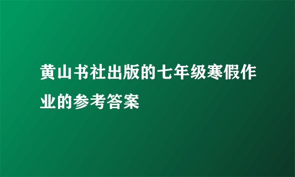 黄山书社出版的七年级寒假作业的参考答案
