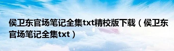侯卫东官场笔记全集txt精校版下载(侯卫东官场笔记全集txt)