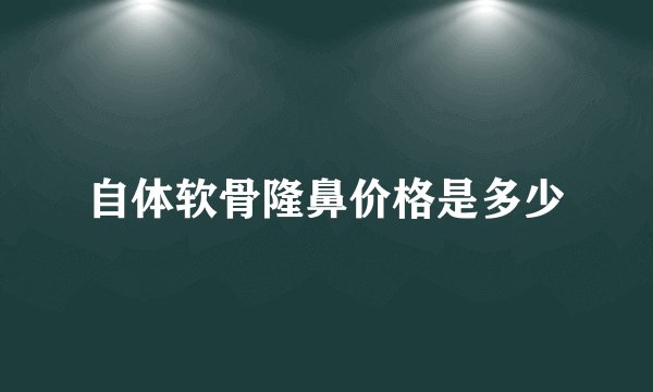 自体软骨隆鼻价格是多少