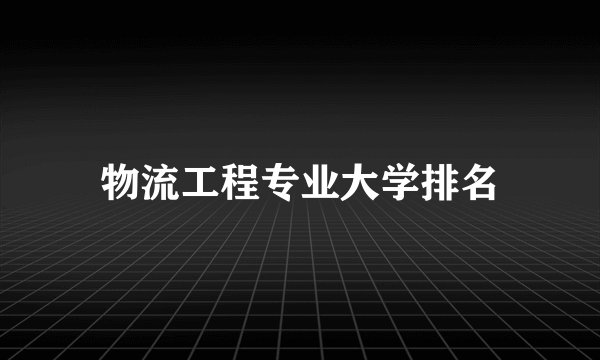 物流工程专业大学排名