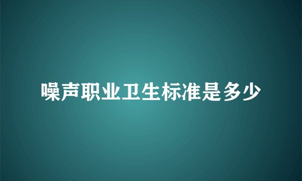 噪声职业卫生标准是多少