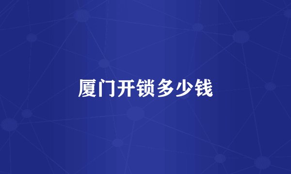 厦门开锁多少钱