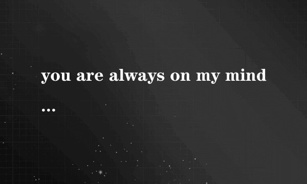 you are always on my mind在副歌部分，是女生唱的，我想知道是什么歌名，但不是SHE的歌