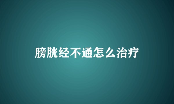 膀胱经不通怎么治疗