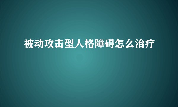 被动攻击型人格障碍怎么治疗