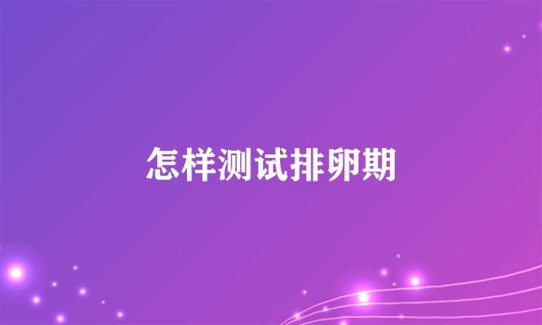 怎样测试排卵期