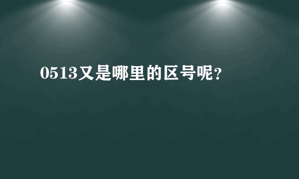 0513又是哪里的区号呢？