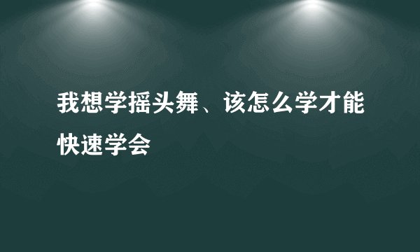我想学摇头舞、该怎么学才能快速学会