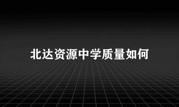 北达资源中学质量如何