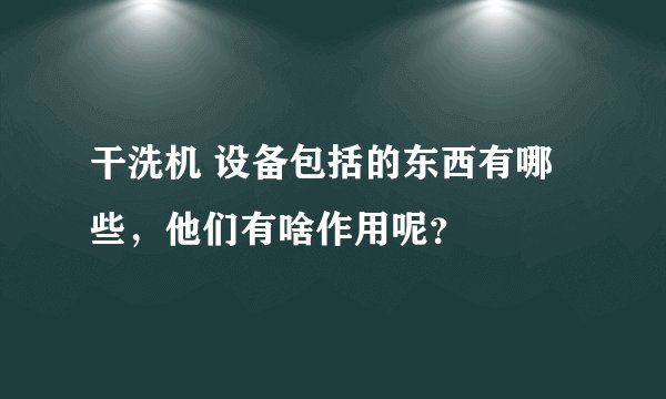 干洗机 设备包括的东西有哪些，他们有啥作用呢？