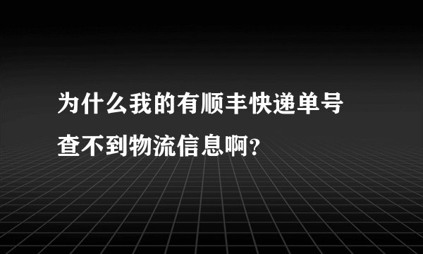 为什么我的有顺丰快递单号 查不到物流信息啊？