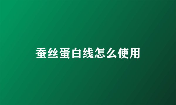 蚕丝蛋白线怎么使用