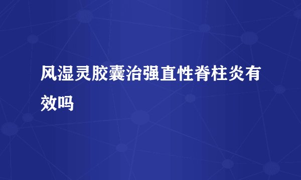 风湿灵胶囊治强直性脊柱炎有效吗