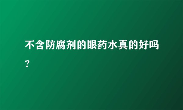 不含防腐剂的眼药水真的好吗？