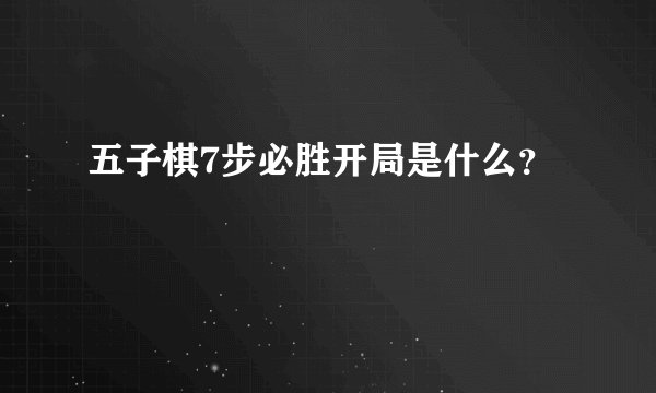 五子棋7步必胜开局是什么？