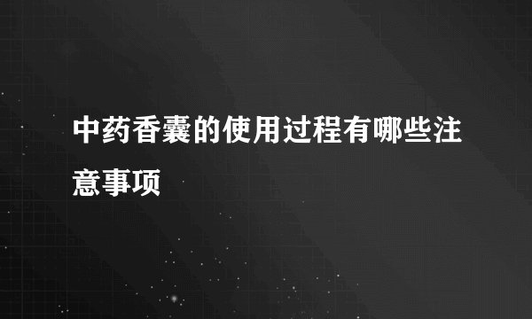 中药香囊的使用过程有哪些注意事项