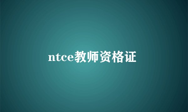 ntce教师资格证 