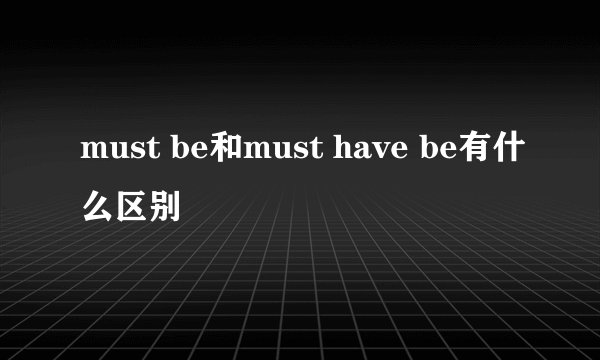 must be和must have be有什么区别