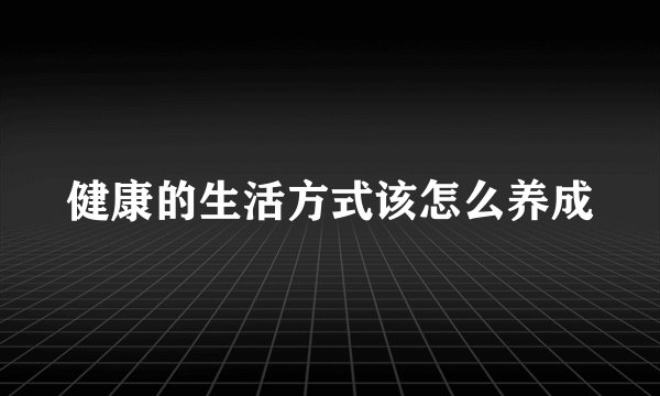 健康的生活方式该怎么养成