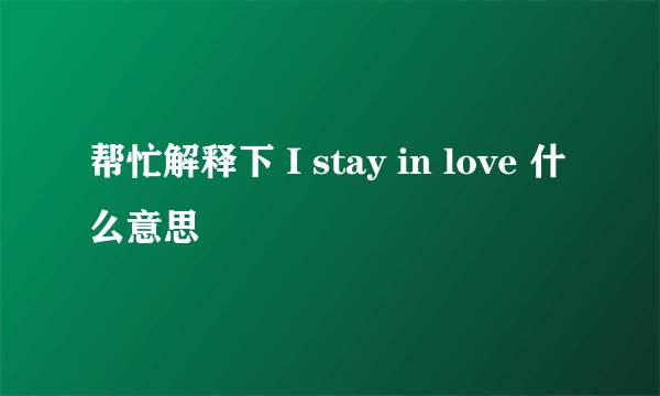 帮忙解释下 I stay in love 什么意思